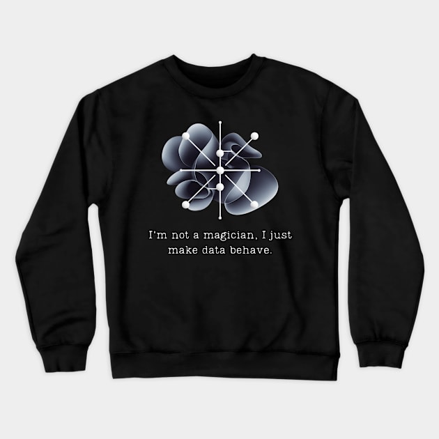 I'm not a magician, I just make data behave. Data Modeling Design Crewneck Sweatshirt by Be the First to Wear